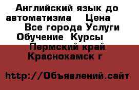 Английский язык до автоматизма. › Цена ­ 1 000 - Все города Услуги » Обучение. Курсы   . Пермский край,Краснокамск г.